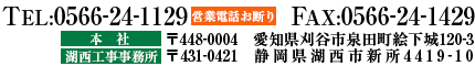 本社〒448-0004愛知県刈谷市泉田町絵下城120-3TEL：0566-24-1129　FAX：0566-24-1429湖西工事事務所〒431-0421静岡県湖西市新所4419-10